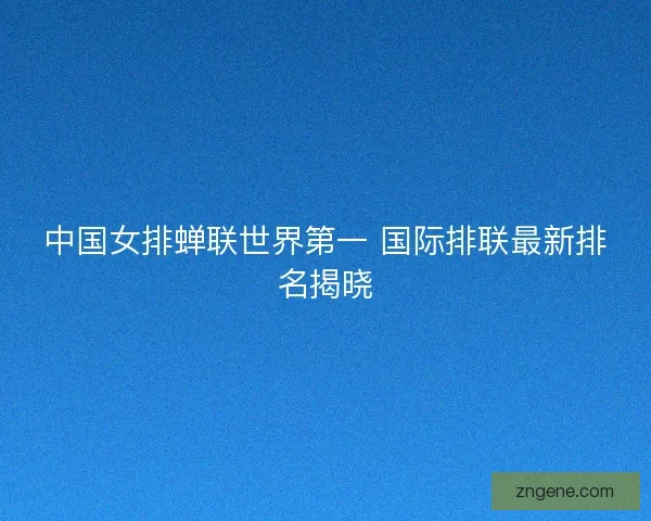 中国女排蝉联世界第一 国际排联最新排名揭晓