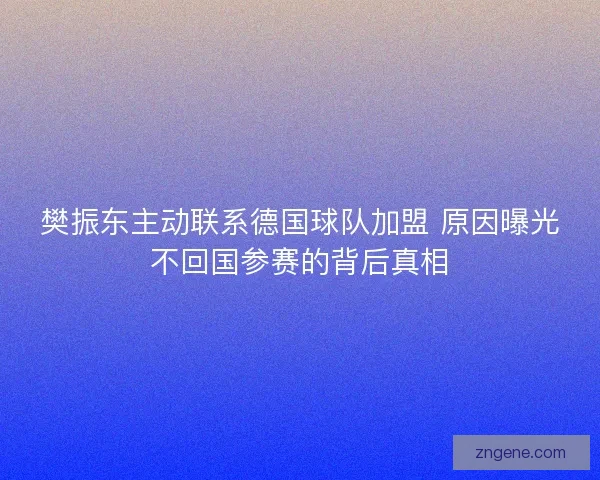 樊振东主动联系德国球队加盟 原因曝光不回国参赛的背后真相
