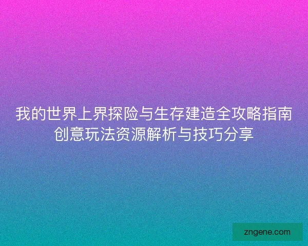 我的世界上界探险与生存建造全攻略指南创意玩法资源解析与技巧分享