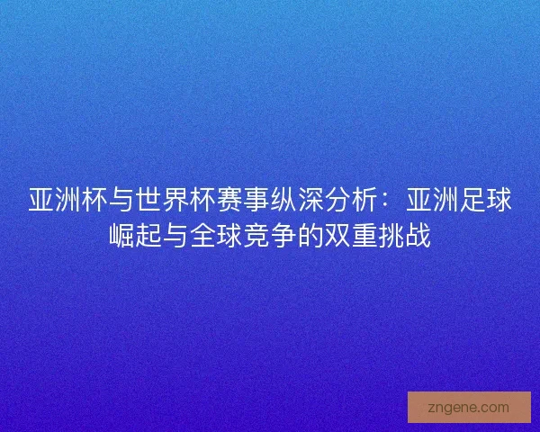 亚洲杯与世界杯赛事纵深分析：亚洲足球崛起与全球竞争的双重挑战