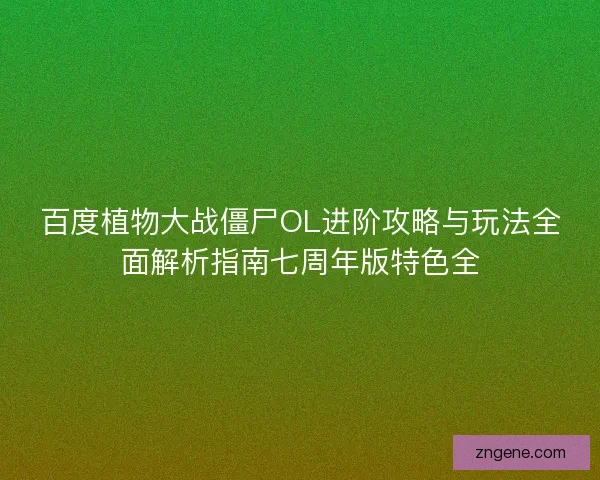 百度植物大战僵尸OL进阶攻略与玩法全面解析指南七周年版特色全
