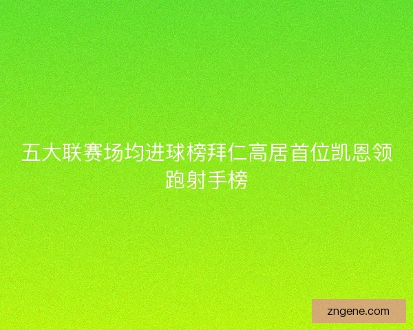 五大联赛场均进球榜拜仁高居首位凯恩领跑射手榜